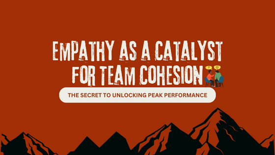 EMPATHY AS A CATALYST FOR TEAM COHESION – THE SECRET TO UNLOCKING PEAK PERFORMANCE